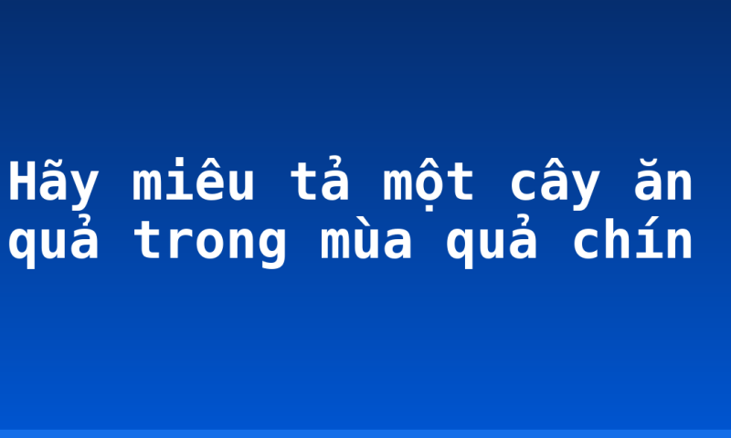 Hãy miêu tả một cây ăn quả trong mùa quả chín
