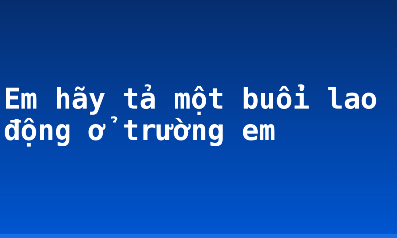Em hãy tả một buổi lao động ở trường em