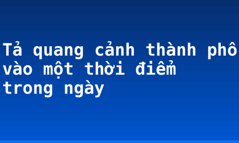 Tả quang cảnh thành phố vào một thời điểm trong ngày