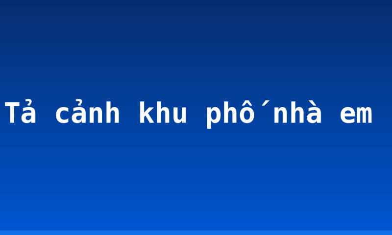 Tả cảnh khu phố nhà em