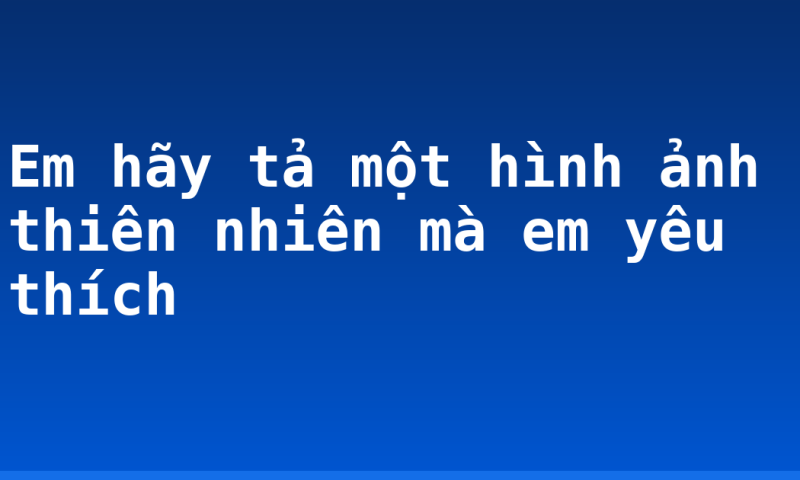 Em hãy tả một hình ảnh thiên nhiên mà em yêu thích