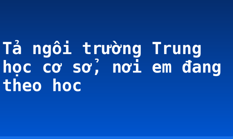 Tả ngôi trường Trung học cơ sở, nơi em đang theo hoc