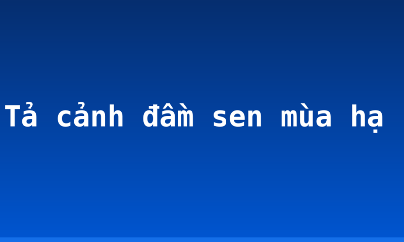 Tả cảnh đầm sen mùa hạ