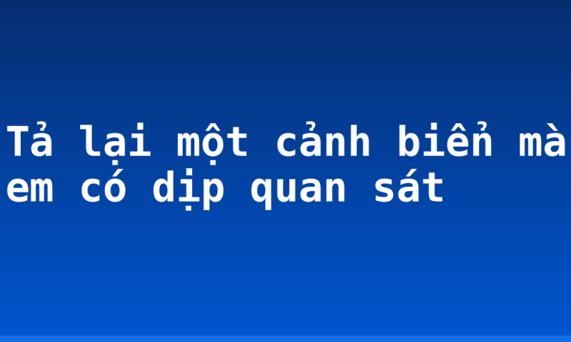 Tả lại một cảnh biển mà em có dịp quan sát