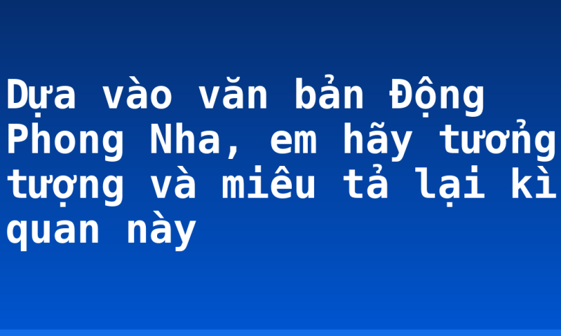 Dựa vào văn bản Động Phong Nha, em hãy tưởng tượng và miêu tả lại kì quan này