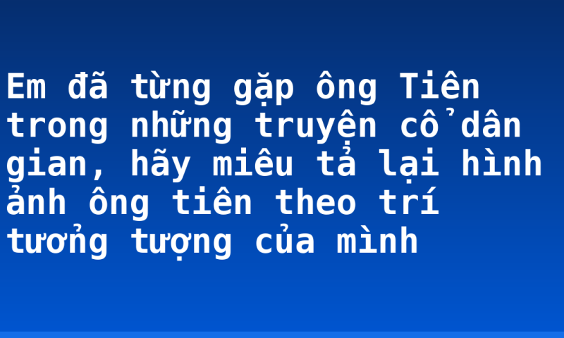 Em đã từng gặp ông Tiên trong những truyện cổ dân gian, hãy miêu tả lại hình ảnh ông tiên theo trí tưởng tượng của mình