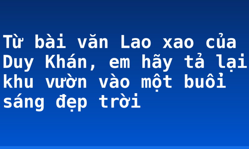 Từ bài văn Lao xao của Duy Khán, em hãy tả lại khu vườn vào một buổi sáng đẹp trời