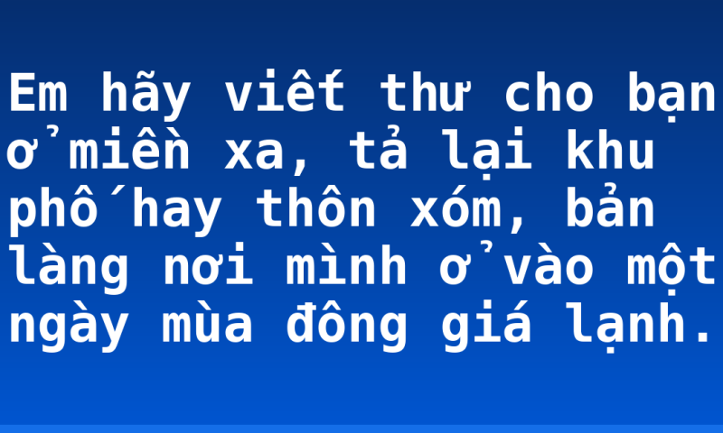 Em hãy viết thư cho bạn ở miền xa, tả lại khu phố hay thôn xóm, bản làng nơi mình ở vào một ngày mùa đông giá lạnh.