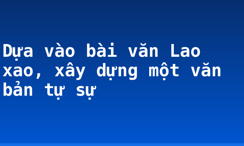 Dựa vào bài văn Lao xao, xây dựng một văn bản tự sự