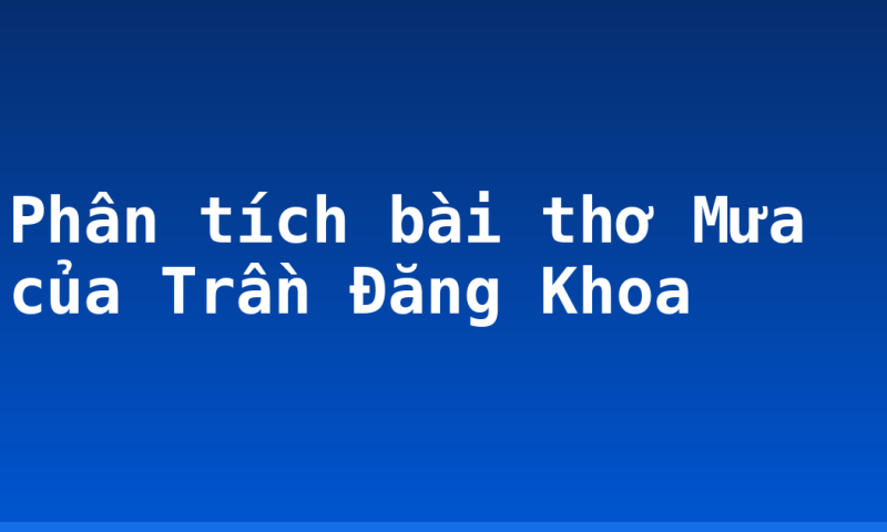 Phân tích bài thơ Mưa của Trần Đăng Khoa
