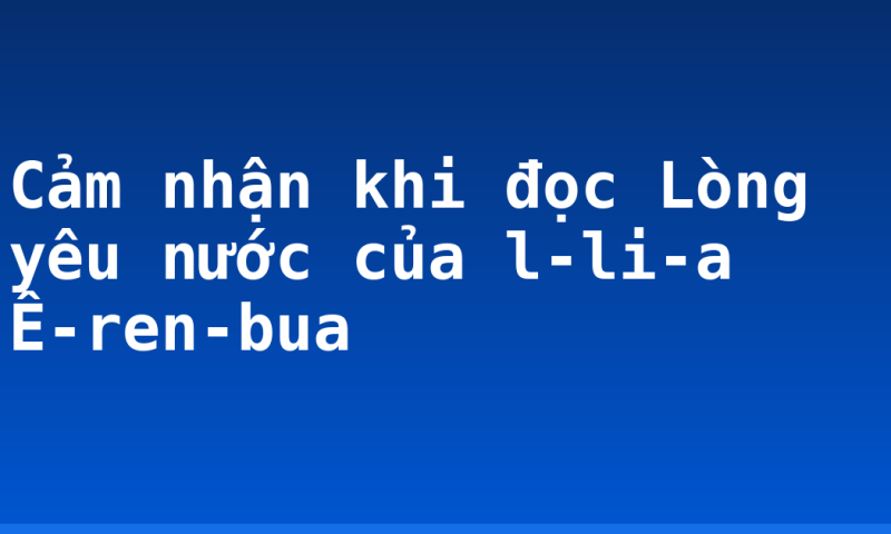 Cảm nhận khi đọc Lòng yêu nước của l-li-a Ê-ren-bua