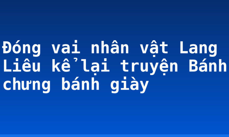 Đóng vai nhân vật Lang Liêu kể lại truyện Bánh chưng bánh giày