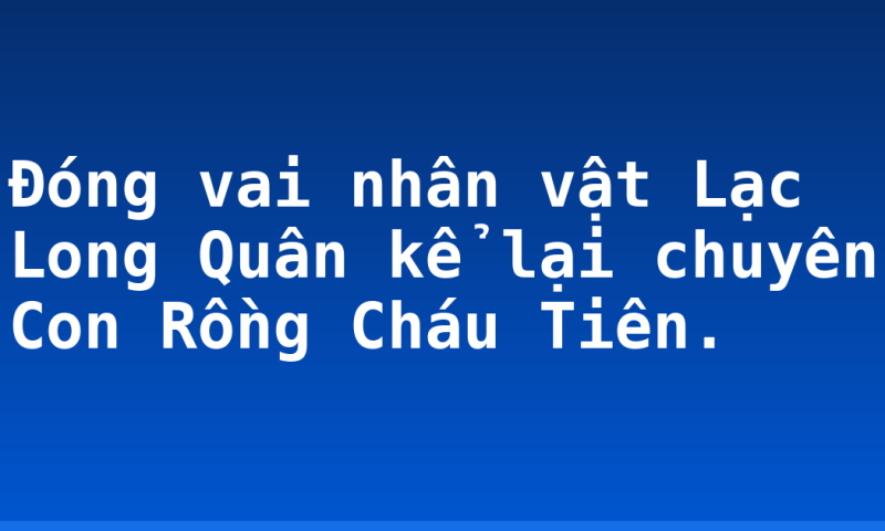 Đóng vai nhân vật Lạc Long Quân kể lại chuyên Con Rồng Cháu Tiên.