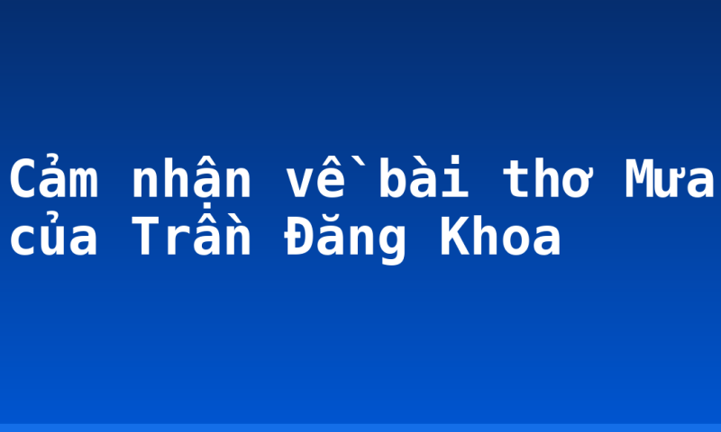 Cảm nhận về bài thơ Mưa của Trần Đăng Khoa