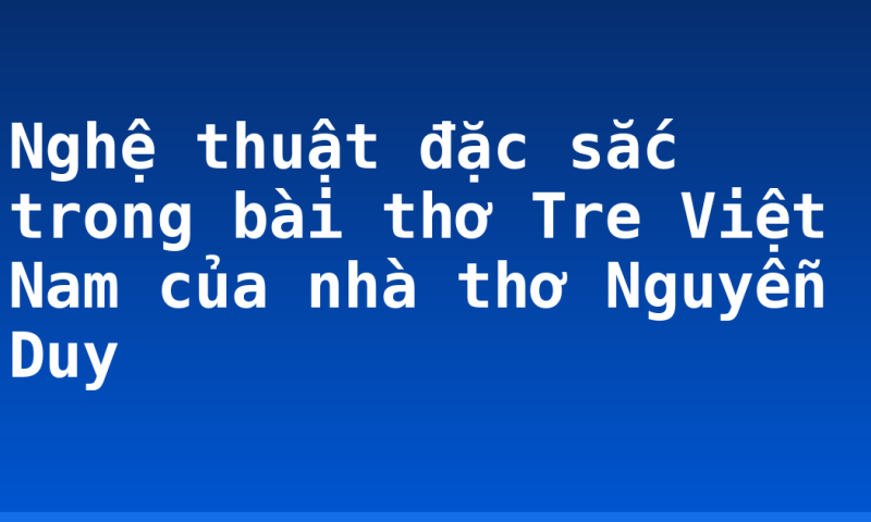 Nghệ thuật đặc sắc trong bài thơ Tre Việt Nam của nhà thơ Nguyễn Duy