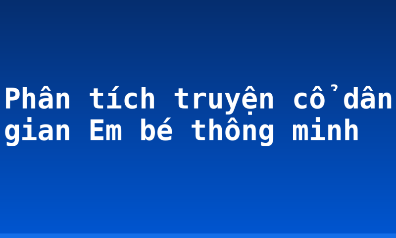 Phân tích truyện cổ dân gian Em bé thông minh