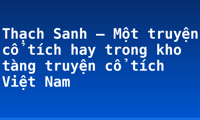 Thạch Sanh – Một truyện cổ tích hay trong kho tàng truyện cổ tích Việt Nam