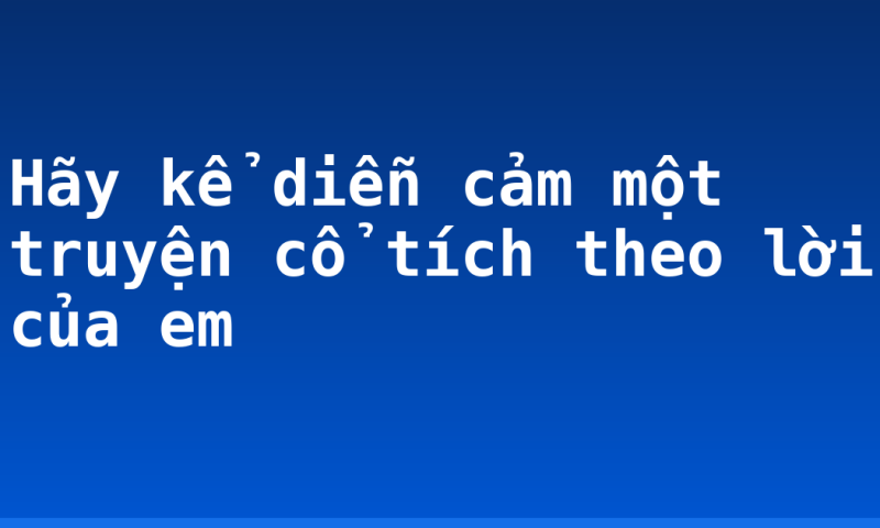 Hãy kể diễn cảm một truyện cổ tích theo lời của em