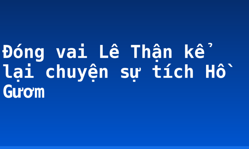 Đóng vai Lê Thận kể lại chuyện sự tích Hồ Gươm