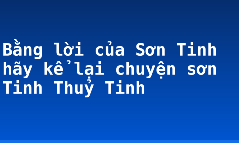 Bằng lời của Sơn Tinh hãy kể lại chuyện sơn Tinh Thuỷ Tinh