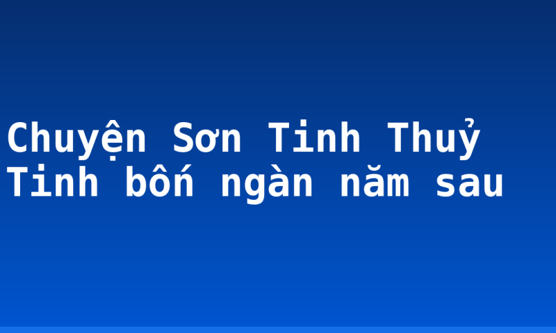 Chuyện Sơn Tinh Thuỷ Tinh bốn ngàn năm sau