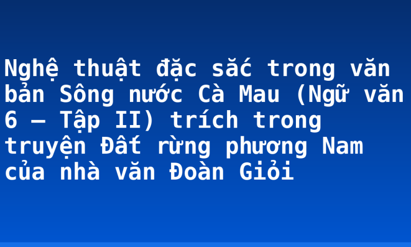 Nghệ thuật đặc sắc trong văn bản Sông nước Cà Mau (Ngữ văn 6 – Tập II) trích trong truyện Đất rừng phương Nam của nhà văn Đoàn Giỏi