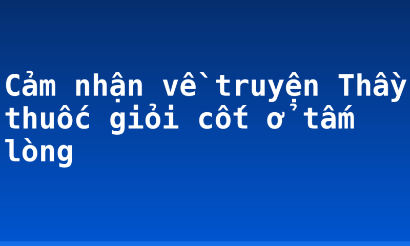 Cảm nhận về truyện Thầy thuốc giỏi cốt ở tấm lòng