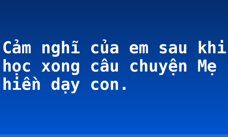 Cảm nghĩ của em sau khi học xong câu chuyện Mẹ hiền dạy con.