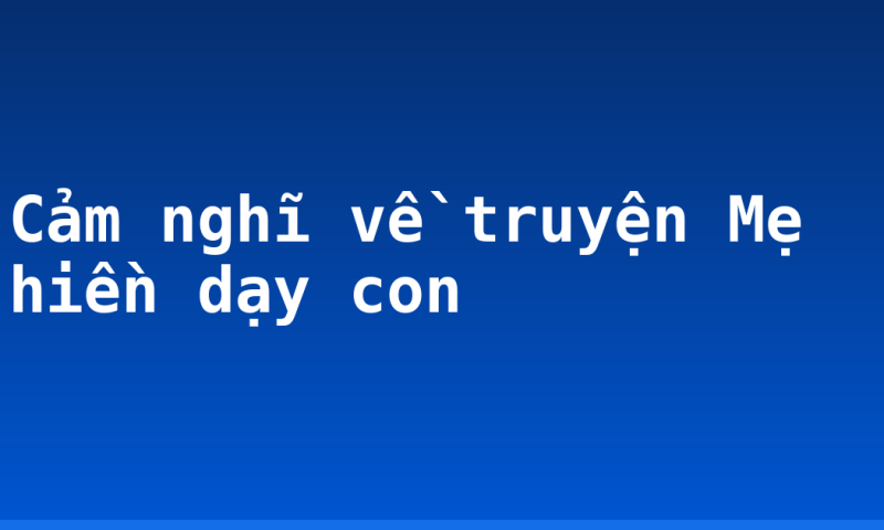 Cảm nghĩ về truyện Mẹ hiền dạy con