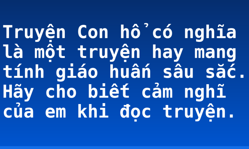 Truyện Con hổ có nghĩa là một truyện hay mang tính giáo huấn sâu sắc. Hãy cho biết cảm nghĩ của em khi đọc truyện.