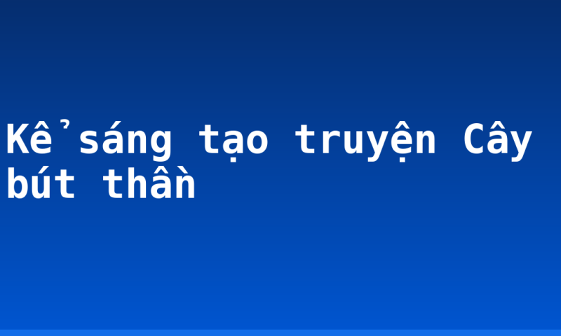 Kể sáng tạo truyện Cây bút thần