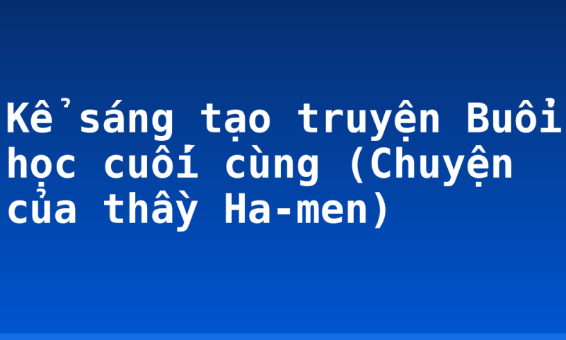 Kể sáng tạo truyện Buổi học cuối cùng (Chuyện của thầy Ha-men)
