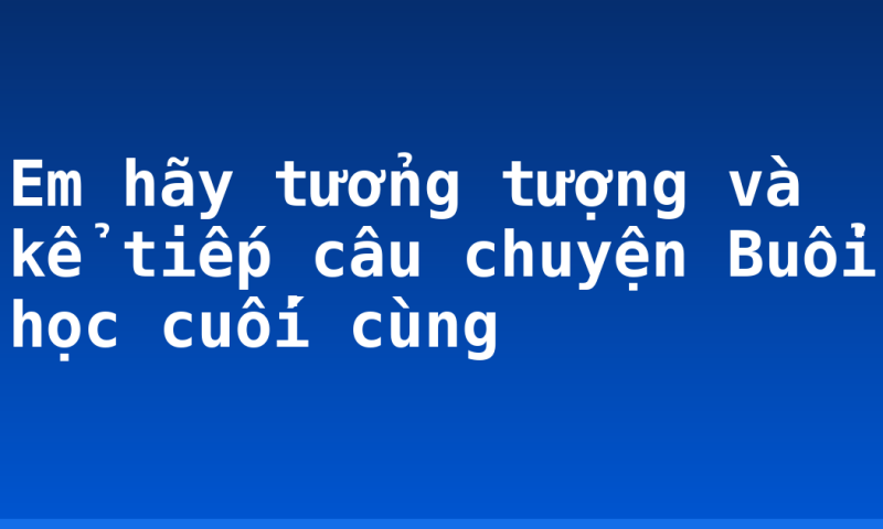 Em hãy tưởng tượng và kể tiếp câu chuyện Buổi học cuối cùng