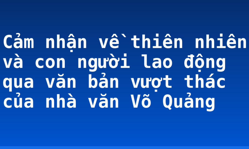 Cảm nhận về thiên nhiên và con người lao động qua văn bản vượt thác của nhà văn Võ Quảng