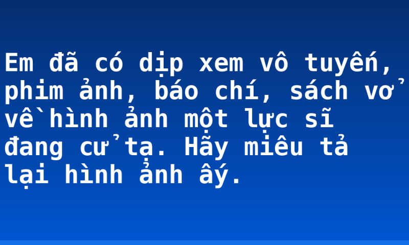 Em đã có dịp xem vô tuyến, phim ảnh, báo chí, sách vở về hình ảnh một lực sĩ đang cử tạ. Hãy miêu tả lại hình ảnh ấy.