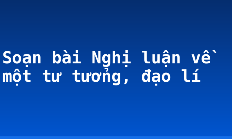 Soạn bài Nghị luận về một tư tưởng, đạo lí