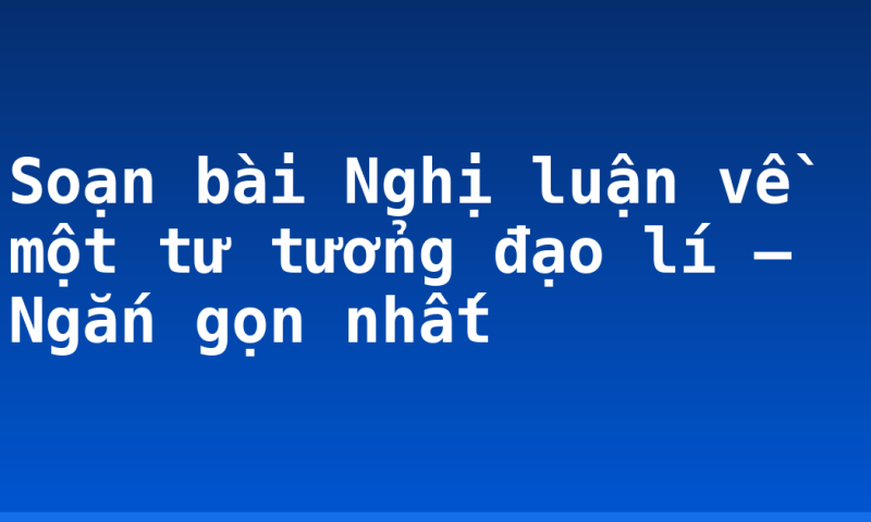 Soạn bài Nghị luận về một tư tưởng đạo lí – Ngắn gọn nhất