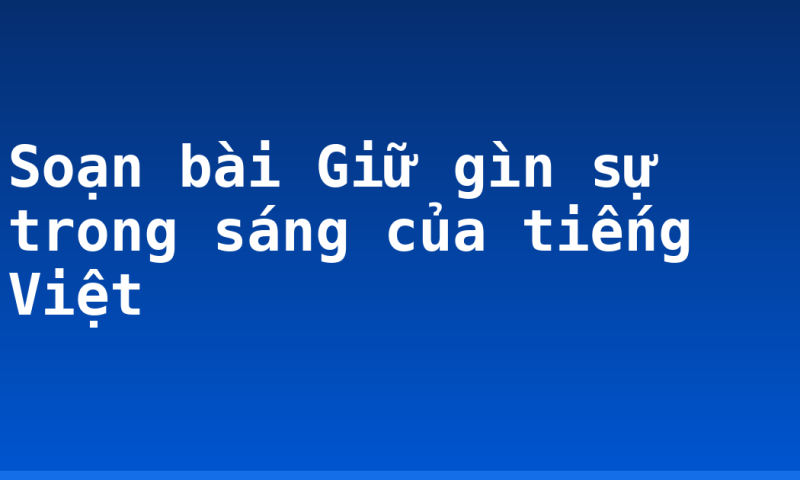Soạn bài Giữ gìn sự trong sáng của tiếng Việt