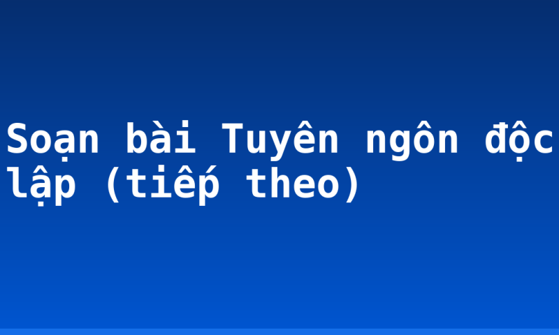 Soạn bài Tuyên ngôn độc lập (tiếp theo)