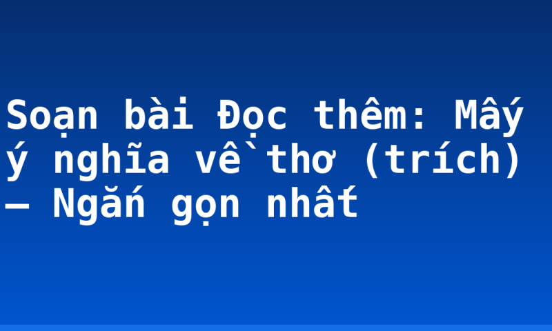 Soạn bài Đọc thêm: Mấy ý nghĩa về thơ (trích) – Ngắn gọn nhất