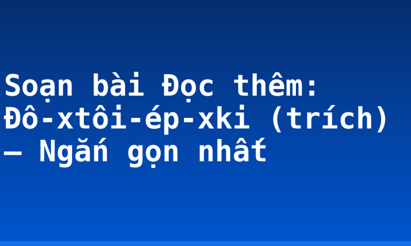 Soạn bài Đọc thêm: Đô-xtôi-ép-xki (trích) – Ngắn gọn nhất