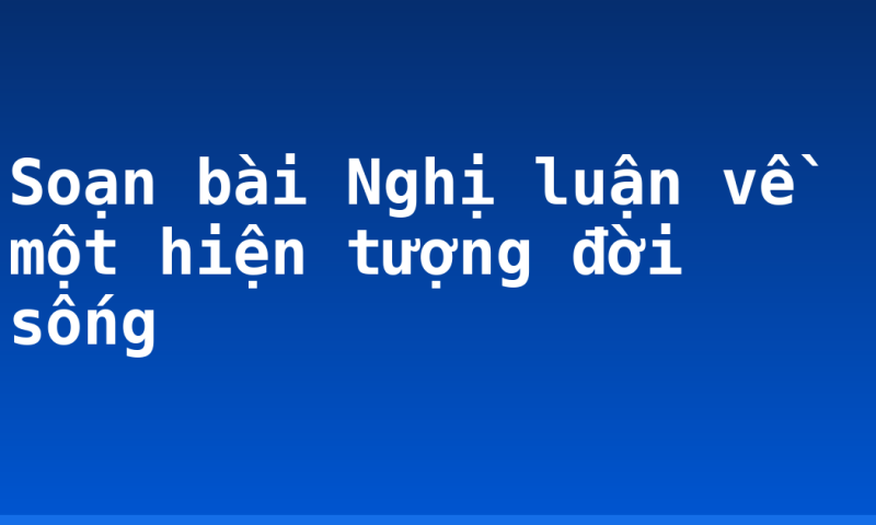 Soạn bài Nghị luận về một hiện tượng đời sống