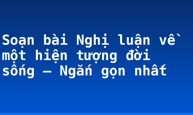 Soạn bài Nghị luận về một hiện tượng đời sống – Ngắn gọn nhất