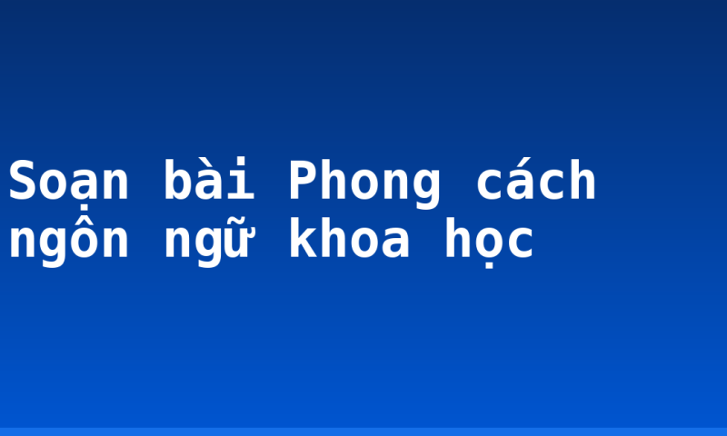 Soạn bài Phong cách ngôn ngữ khoa học