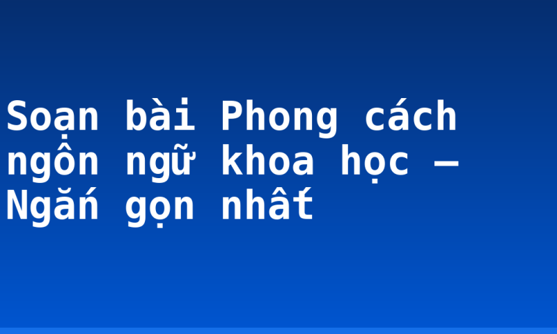 Soạn bài Phong cách ngôn ngữ khoa học – Ngắn gọn nhất