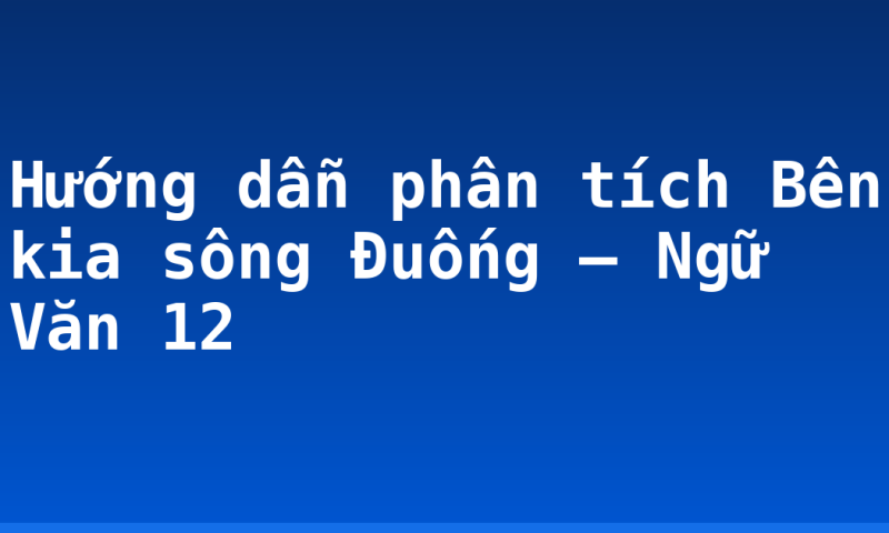 Hướng dẫn phân tích Bên kia sông Đuống – Ngữ Văn 12