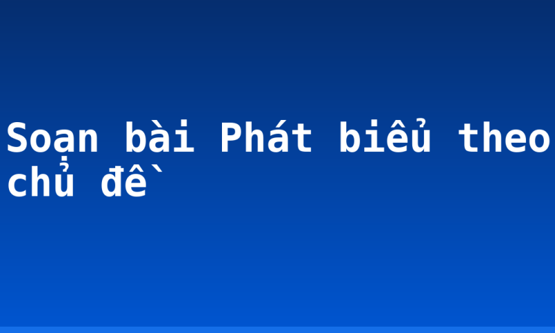 Soạn bài Phát biểu theo chủ đề