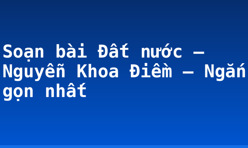 Soạn bài  Đất nước – Nguyễn Khoa Điềm – Ngắn gọn nhất