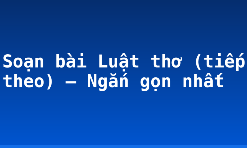Soạn bài Luật thơ (tiếp theo) – Ngắn gọn nhất