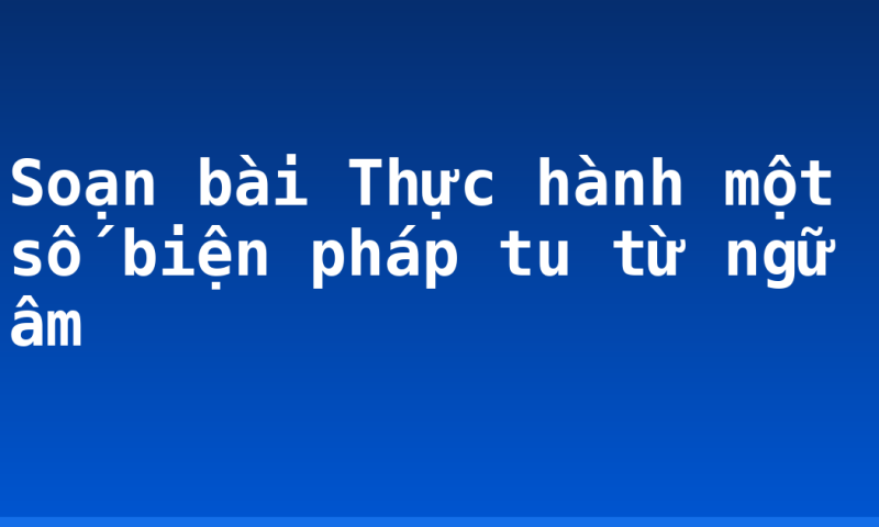 Soạn bài Thực hành một số biện pháp tu từ ngữ âm